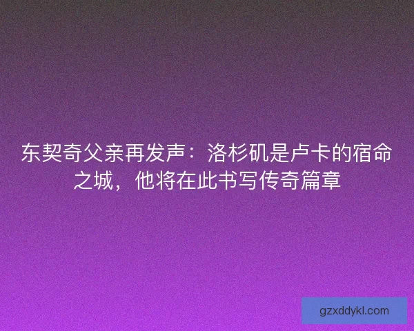 东契奇父亲再发声：洛杉矶是卢卡的宿命之城，他将在此书写传奇篇章
