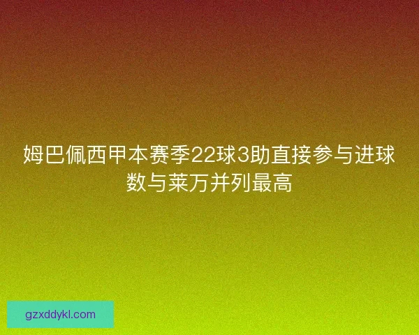 姆巴佩西甲本赛季22球3助直接参与进球数与莱万并列最高