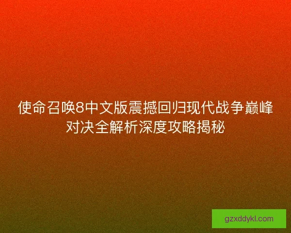 使命召唤8中文版震撼回归现代战争巅峰对决全解析深度攻略揭秘