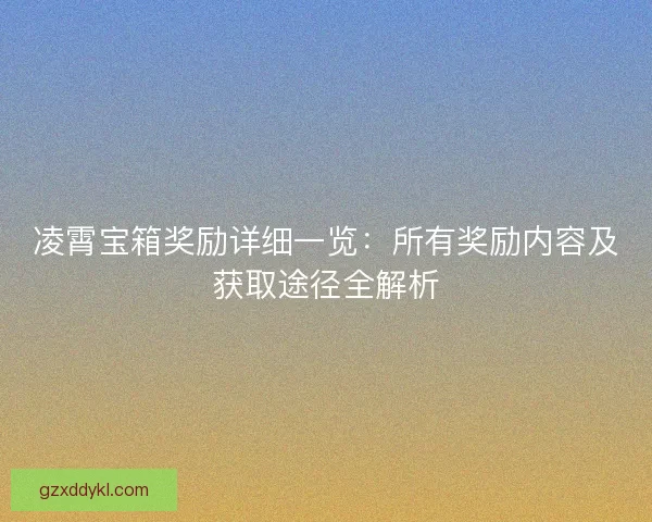 凌霄宝箱奖励详细一览：所有奖励内容及获取途径全解析