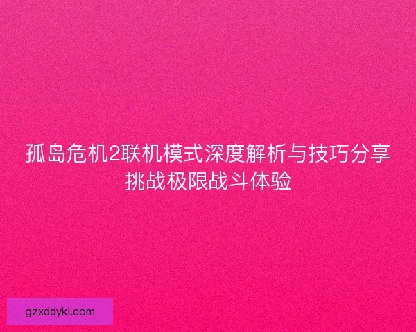 孤岛危机2联机模式深度解析与技巧分享挑战极限战斗体验