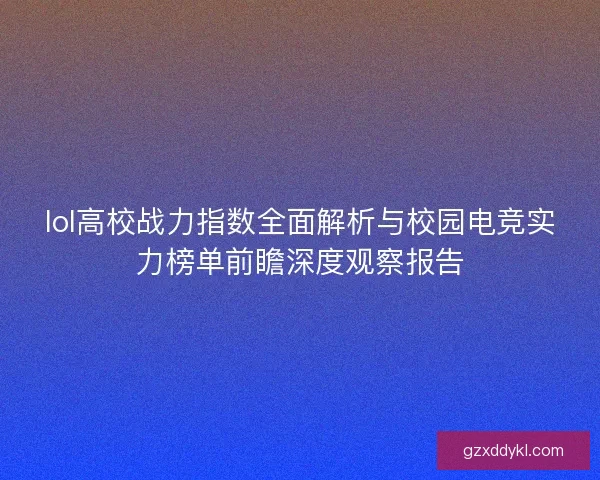 lol高校战力指数全面解析与校园电竞实力榜单前瞻深度观察报告