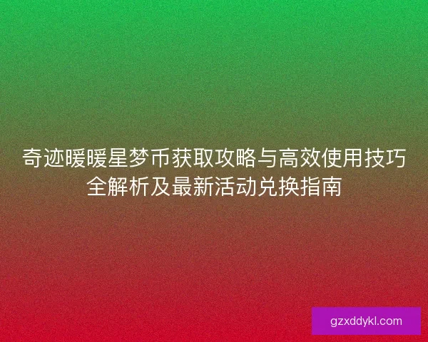 奇迹暖暖星梦币获取攻略与高效使用技巧全解析及最新活动兑换指南