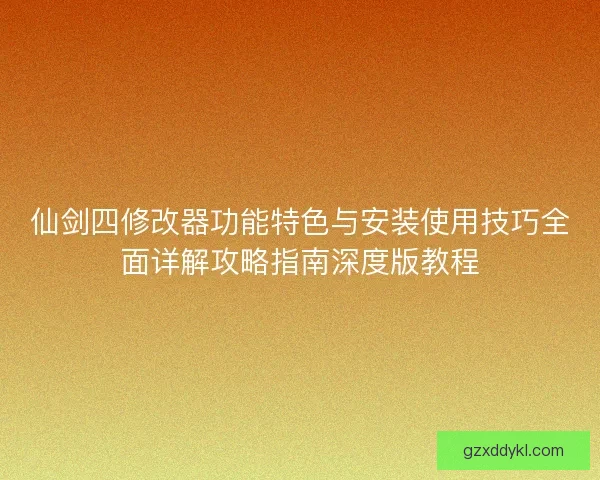 仙剑四修改器功能特色与安装使用技巧全面详解攻略指南深度版教程