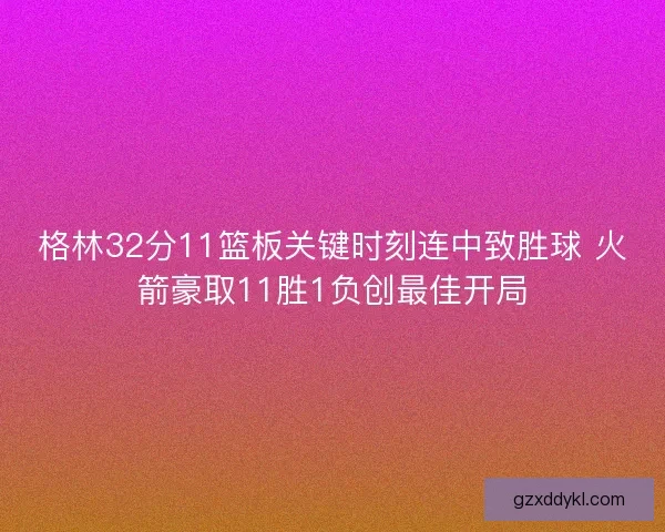 格林32分11篮板关键时刻连中致胜球 火箭豪取11胜1负创最佳开局