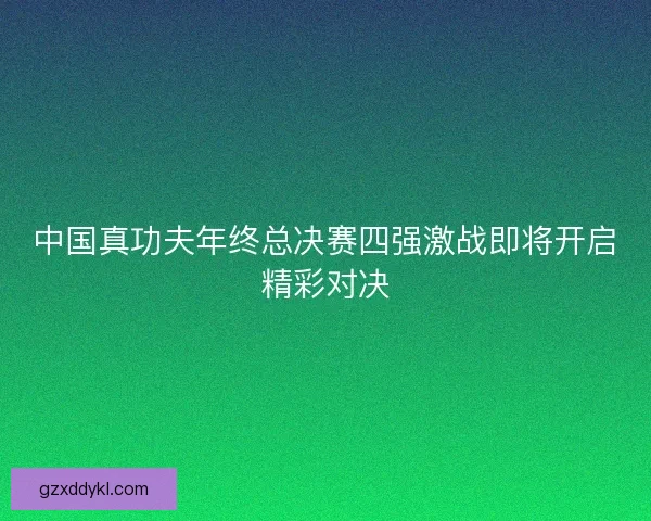 中国真功夫年终总决赛四强激战即将开启精彩对决