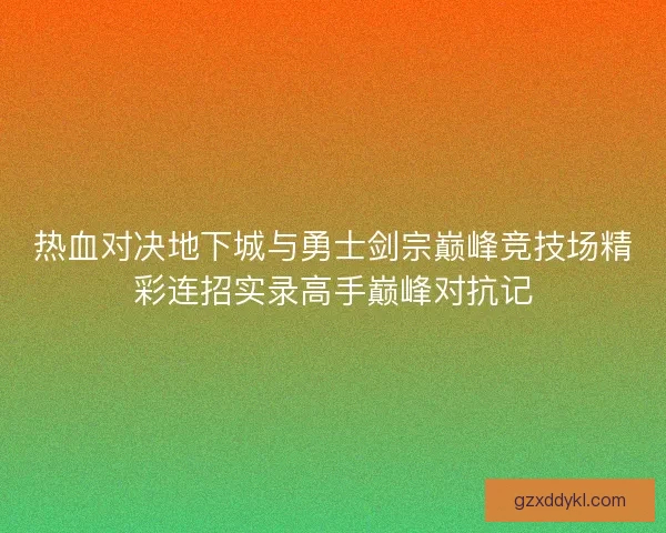 热血对决地下城与勇士剑宗巅峰竞技场精彩连招实录高手巅峰对抗记